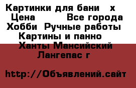 Картинки для бани 17х27 › Цена ­ 350 - Все города Хобби. Ручные работы » Картины и панно   . Ханты-Мансийский,Лангепас г.